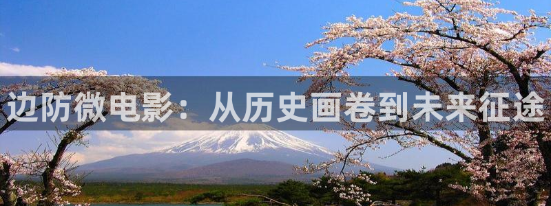 樱桃在线观看免费高清电视剧荣耀下载：边防微电影：从历史画卷到未来征途