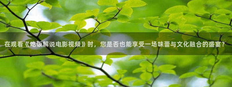 小辣椒樱桃高清免费完整版：在观看《吃饭解说电影视频》时，您是否也能享受一场味蕾与文化融合的盛宴？