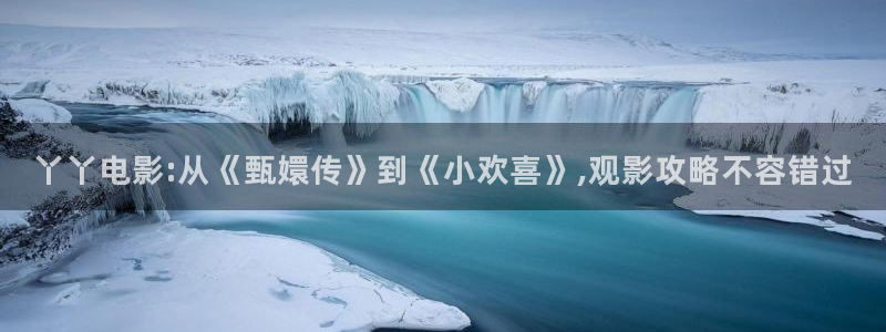 樱桃直播在线下载：丫丫电影:从《甄嬛传》到《小欢喜》,观影攻略不容错过