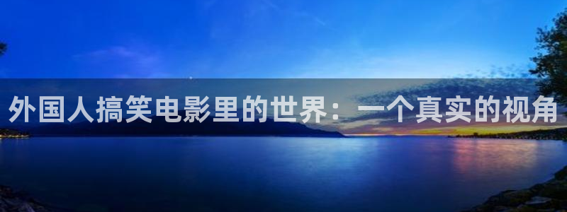黄版樱桃视频：外国人搞笑电影里的世界：一个真实的视角