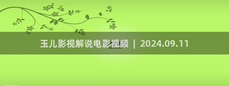 樱桃视频国产精品：玉儿影视解说电影视频  |  2024.09.11
