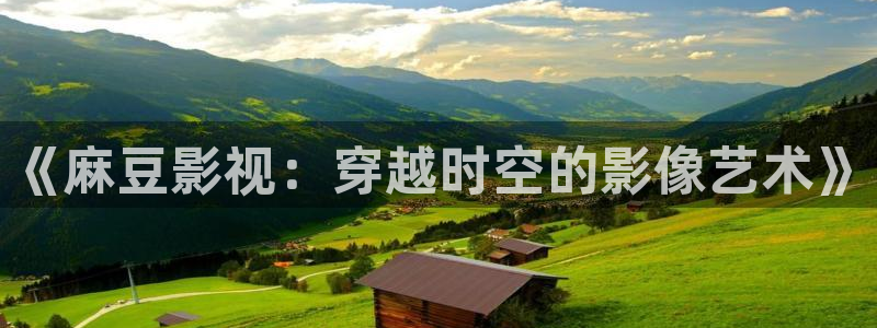 樱桃电影下载：《麻豆影视：穿越时空的影像艺术》