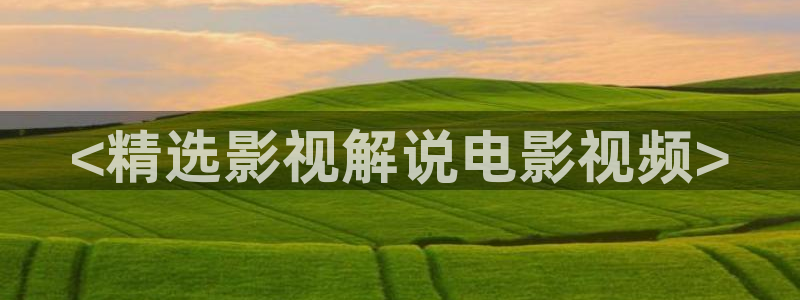 久久精品樱桃视频：<精选影视解说电影视频>