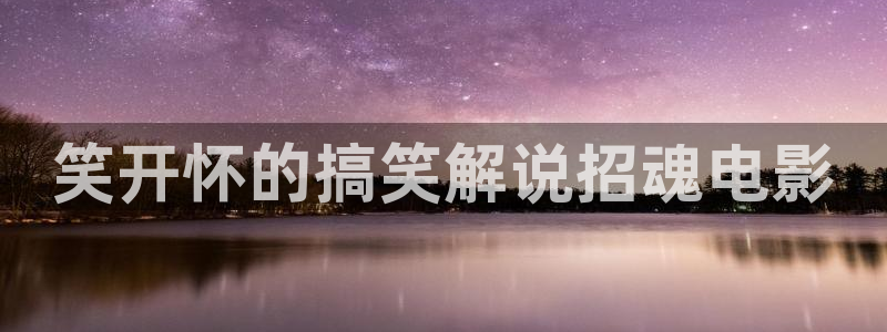 樱桃小视频地址三：笑开怀的搞笑解说招魂电影