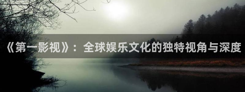樱桃tv在线免费观看视频：《第一影视》：全球娱乐文化的独特视角与深度