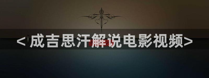 樱桃视频入口在线观看：< 成吉思汗解说电影视频>